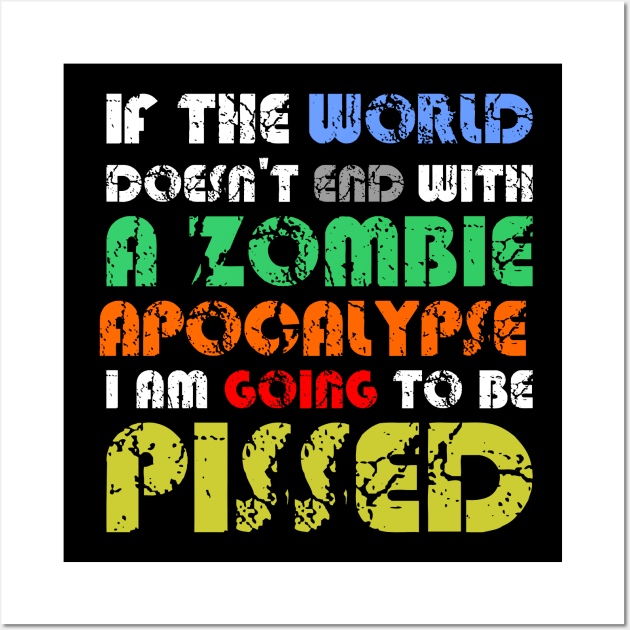 If The World Doesn't End With A Zombie Apocalypse, I Am Going To Be Pissed Wall Art by Muzehack